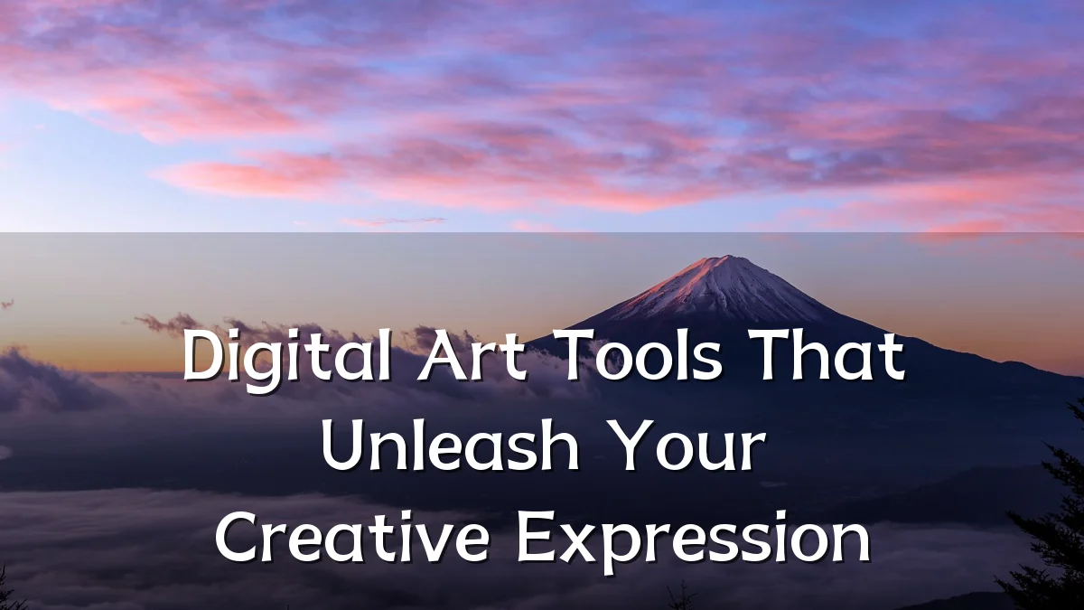 Digital Art Tools That Unleash Your Creative Expression
