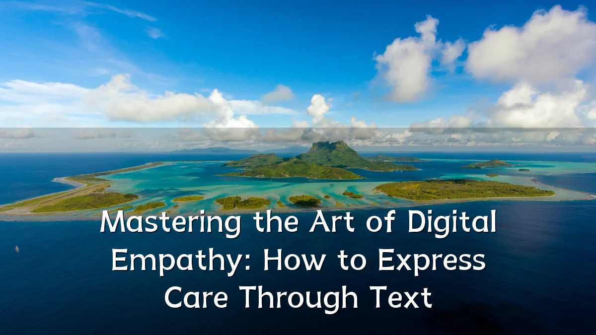 Mastering the Art of Digital Empathy: How to Express Care Through Text